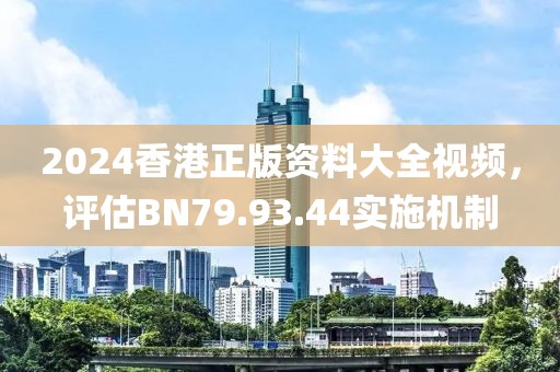 2024香港正版資料大全視頻，評估BN79.93.44實施機制