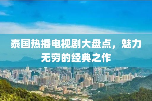 泰國熱播電視劇大盤點(diǎn)，魅力無窮的經(jīng)典之作