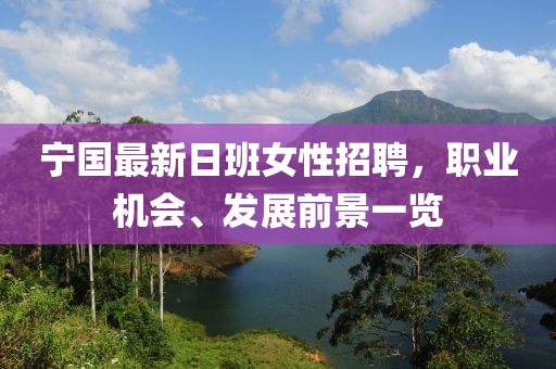 寧國最新日班女性招聘，職業(yè)機會、發(fā)展前景一覽