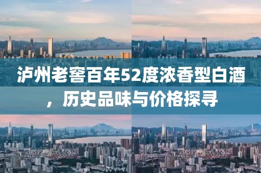 瀘州老窖百年52度濃香型白酒，歷史品味與價(jià)格探尋