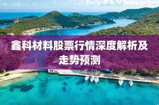 鑫科材料股票行情深度解析及走勢(shì)預(yù)測(cè)