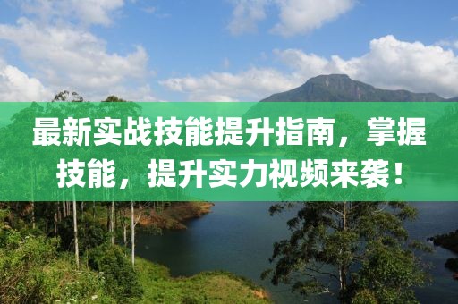 最新實戰(zhàn)技能提升指南，掌握技能，提升實力視頻來襲！