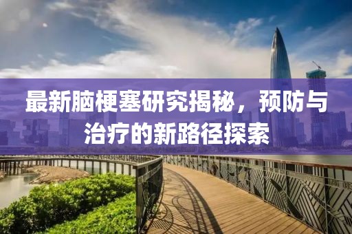 最新腦梗塞研究揭秘，預防與治療的新路徑探索