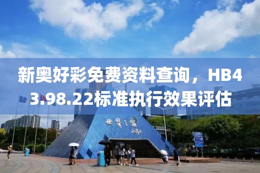 新奧好彩免費(fèi)資料查詢(xún)，HB43.98.22標(biāo)準(zhǔn)執(zhí)行效果評(píng)估