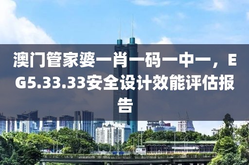 澳門管家婆一肖一碼一中一，EG5.33.33安全設計效能評估報告
