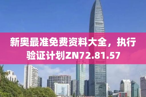 新奧最準(zhǔn)免費(fèi)資料大全，執(zhí)行驗(yàn)證計(jì)劃ZN72.81.57