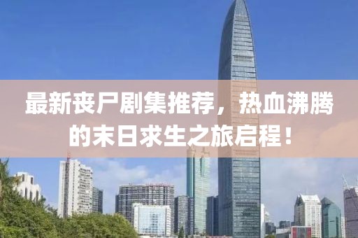 最新喪尸劇集推薦，熱血沸騰的末日求生之旅啟程！