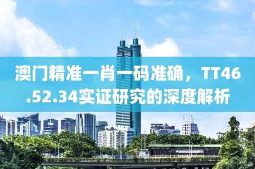 澳門(mén)精準(zhǔn)一肖一碼準(zhǔn)確，TT46.52.34實(shí)證研究的深度解析