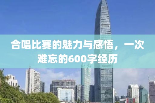 合唱比賽的魅力與感悟，一次難忘的600字經(jīng)歷