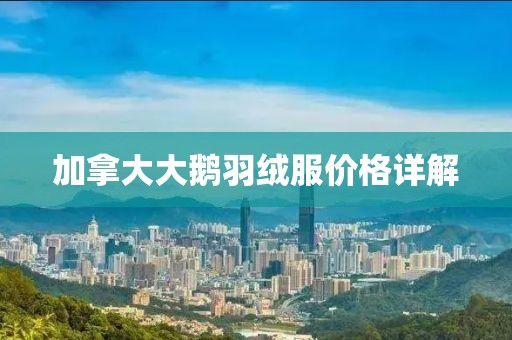 加拿大大鵝羽絨服價格詳解
