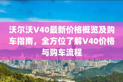 沃爾沃V40最新價(jià)格概覽及購車指南，全方位了解V40價(jià)格與購車流程