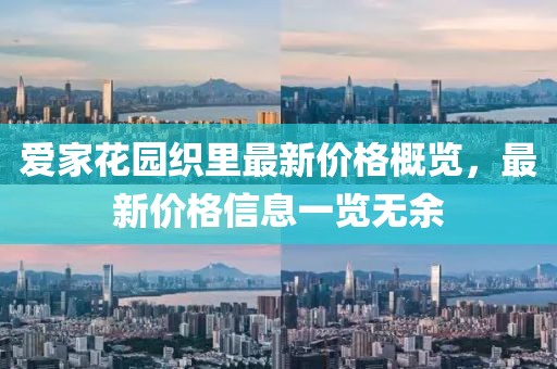 愛家花園織里最新價(jià)格概覽，最新價(jià)格信息一覽無(wú)余