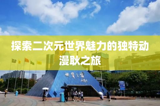 探索二次元世界魅力的獨特動漫耿之旅