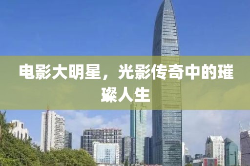 電影大明星，光影傳奇中的璀璨人生
