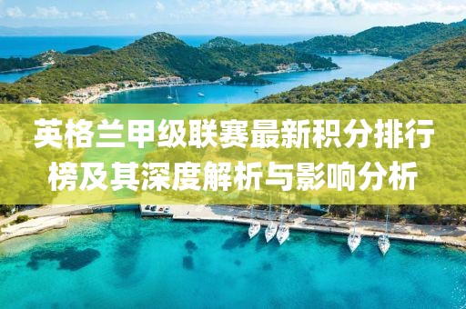 英格蘭甲級(jí)聯(lián)賽最新積分排行榜及其深度解析與影響分析
