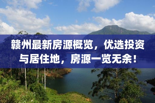 贛州最新房源概覽，優(yōu)選投資與居住地，房源一覽無(wú)余！