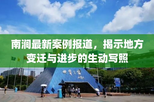 南澗最新案例報道，揭示地方變遷與進(jìn)步的生動寫照