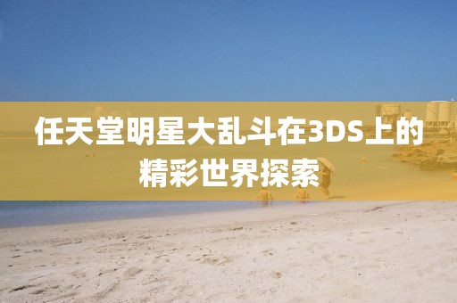 任天堂明星大亂斗在3DS上的精彩世界探索