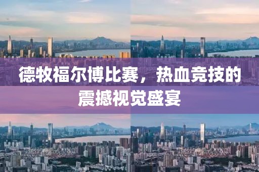 德牧福爾博比賽，熱血競(jìng)技的震撼視覺(jué)盛宴