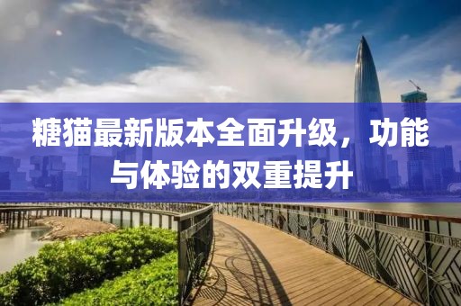 糖貓最新版本全面升級，功能與體驗(yàn)的雙重提升
