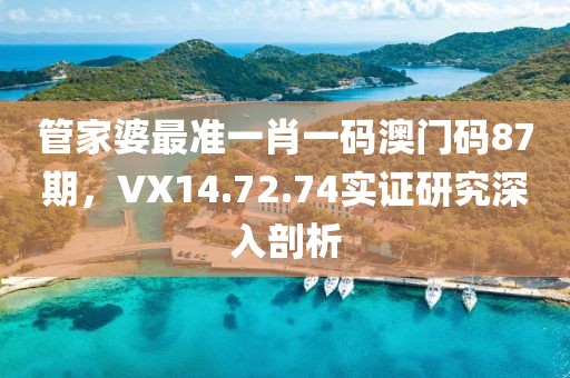 管家婆最準(zhǔn)一肖一碼澳門(mén)碼87期，VX14.72.74實(shí)證研究深入剖析