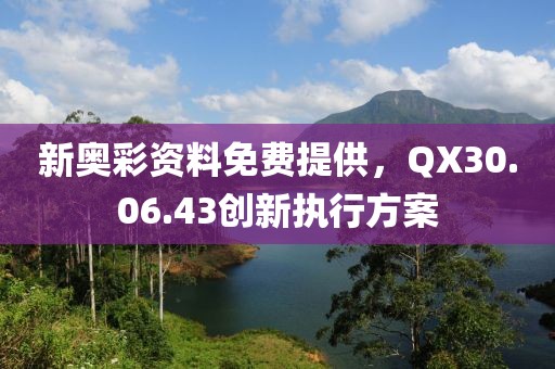 新奧彩資料免費(fèi)提供，QX30.06.43創(chuàng)新執(zhí)行方案