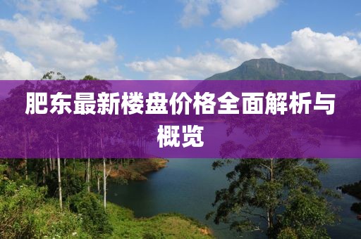 肥東最新樓盤價格全面解析與概覽
