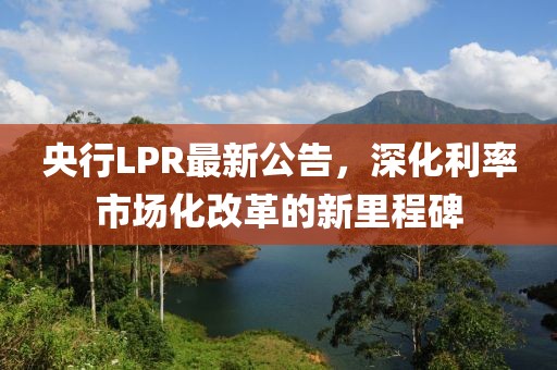 央行LPR最新公告，深化利率市場(chǎng)化改革的新里程碑