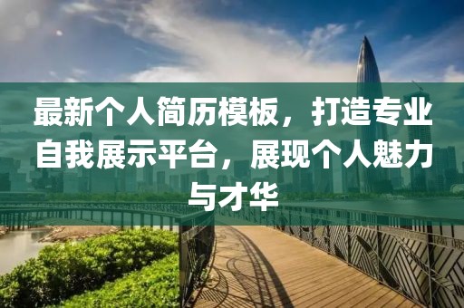 最新個(gè)人簡(jiǎn)歷模板，打造專(zhuān)業(yè)自我展示平臺(tái)，展現(xiàn)個(gè)人魅力與才華