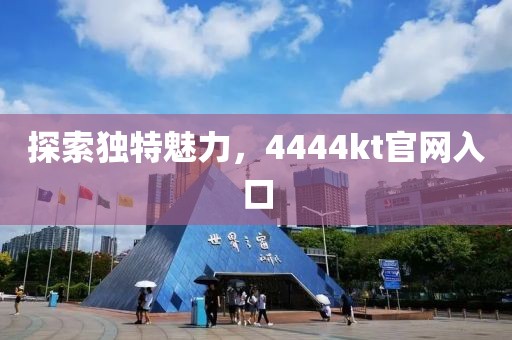 探索獨特魅力，4444kt官網(wǎng)入口