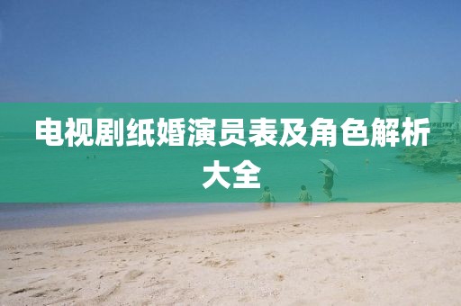 電視劇紙婚演員表及角色解析大全