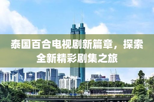 泰國(guó)百合電視劇新篇章，探索全新精彩劇集之旅