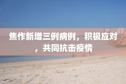 焦作新增三例病例，積極應(yīng)對，共同抗擊疫情