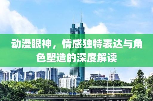 動漫眼神，情感獨特表達與角色塑造的深度解讀