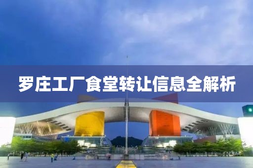 羅莊工廠食堂轉(zhuǎn)讓信息全解析