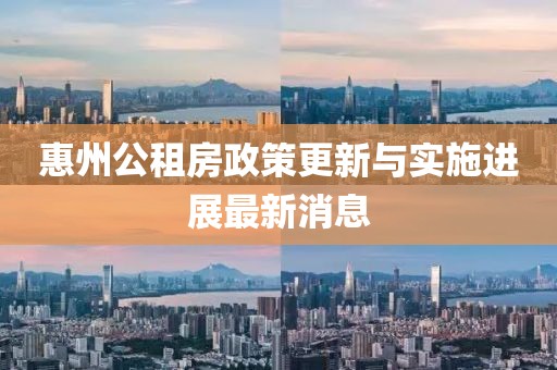 惠州公租房政策更新與實施進展最新消息