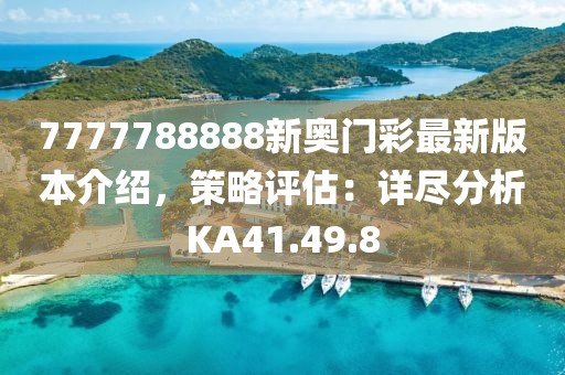 7777788888新奧門彩最新版本介紹，策略評估：詳盡分析KA41.49.8