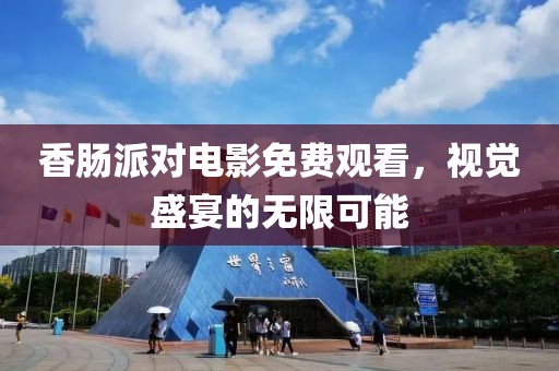 香腸派對(duì)電影免費(fèi)觀看，視覺盛宴的無(wú)限可能