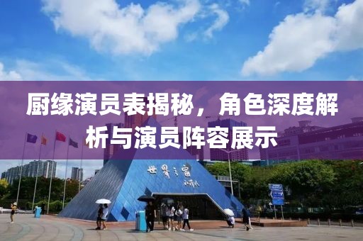 廚緣演員表揭秘，角色深度解析與演員陣容展示