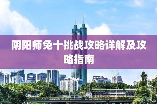 陰陽(yáng)師兔十挑戰(zhàn)攻略詳解及攻略指南