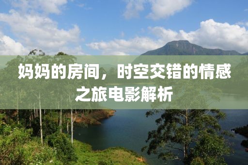 媽媽的房間，時(shí)空交錯(cuò)的情感之旅電影解析