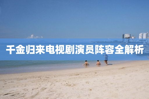 千金歸來電視劇演員陣容全解析