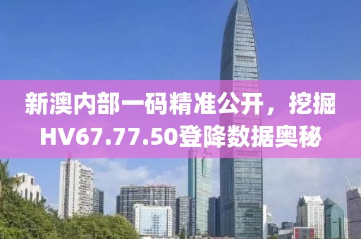 新澳內部一碼精準公開，挖掘HV67.77.50登降數(shù)據(jù)奧秘