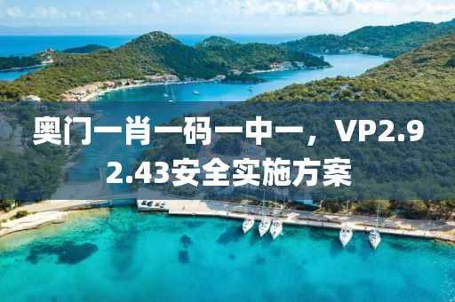 奧門一肖一碼一中一，VP2.92.43安全實(shí)施方案