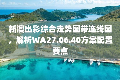 新澳出彩綜合走勢(shì)圖帶連線圖，解析WA27.06.40方案配置要點(diǎn)