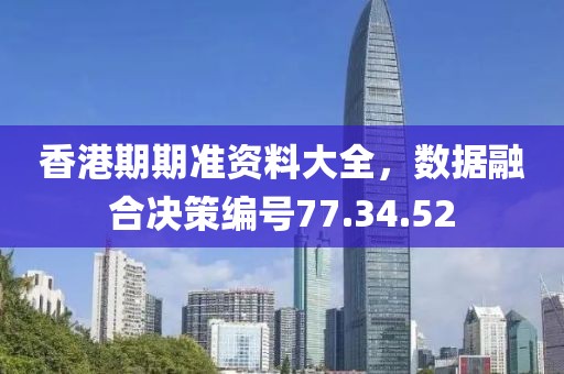 香港期期準(zhǔn)資料大全，數(shù)據(jù)融合決策編號77.34.52