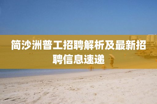 簡沙洲普工招聘解析及最新招聘信息速遞
