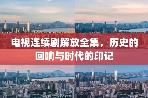 電視連續(xù)劇解放全集，歷史的回響與時代的印記