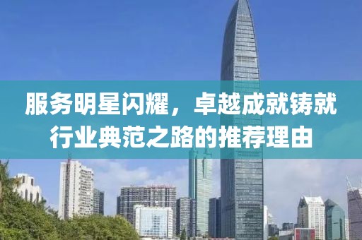 服務(wù)明星閃耀，卓越成就鑄就行業(yè)典范之路的推薦理由