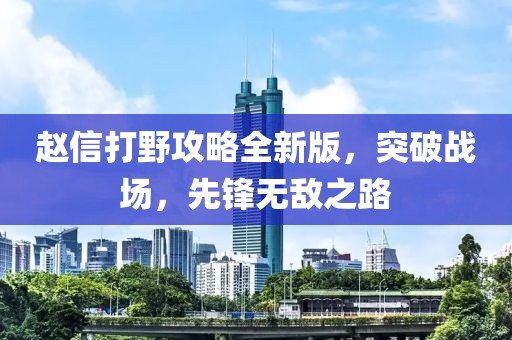 趙信打野攻略全新版，突破戰(zhàn)場，先鋒無敵之路